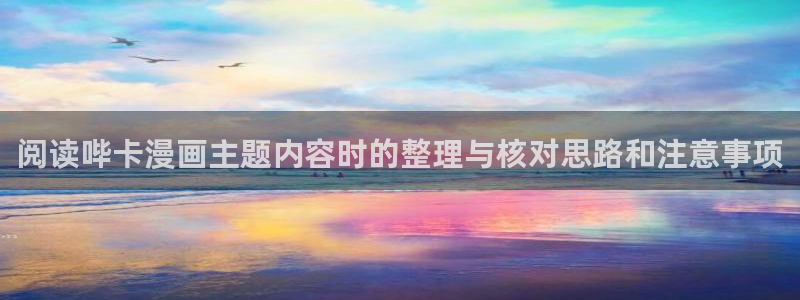 七七漫画好看的漫画：阅读哔卡漫画主题内容时的整理与核对思路和注意事项