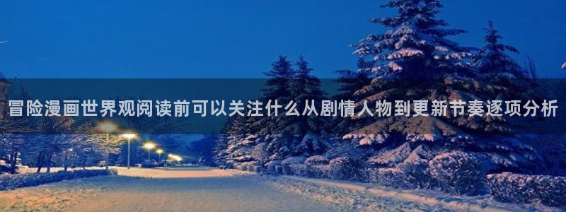 七七漫画最新更新：冒险漫画世界观阅读前可以关注什么从剧情人物到更新节奏逐项分析