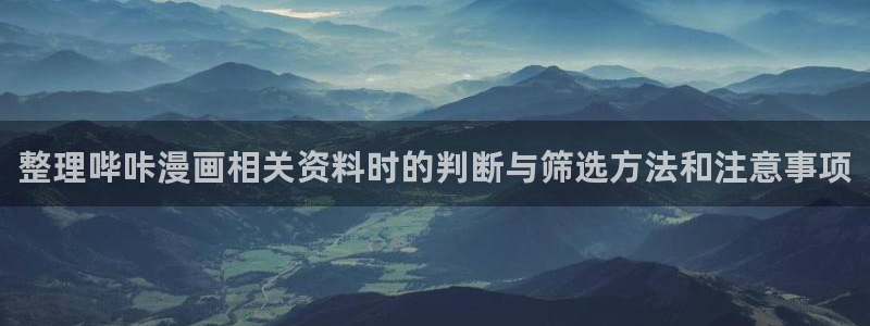 七七漫画阅读导航：整理哔咔漫画相关资料时的判断与筛选方法和注意事项