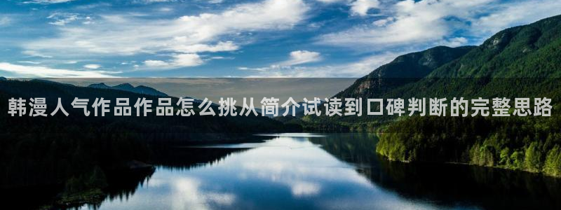 七七漫画漫画网站:韩漫人气作品作品怎么挑从简介试读到口碑判断的完整思路