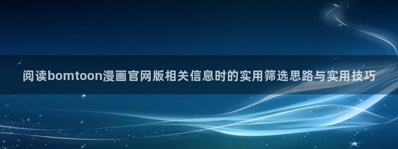 七七漫画漫画更新：阅读bomtoon漫画官网版相关信息时的实用筛选思路与实用技巧
