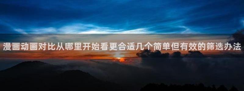 七七漫画最新连载:漫画动画对比从哪里开始看更合适几个简单但有效的筛选办法