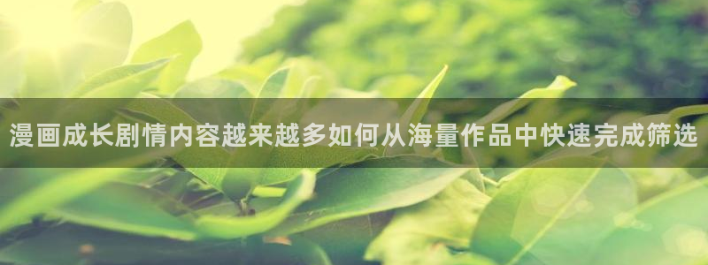 歪歪羞羞漫画七七漫画在线阅读:漫画成长剧情内容越来越多如何从海量作品中快速完成筛选