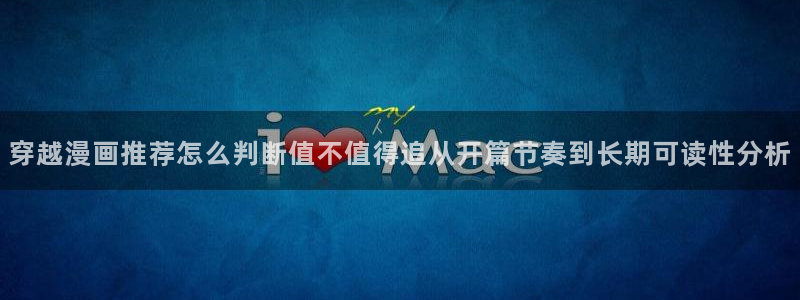 歪歪漫画七七漫画漫画大全:穿越漫画推荐怎么判断值不值得追从开篇节奏到长期可读性分析