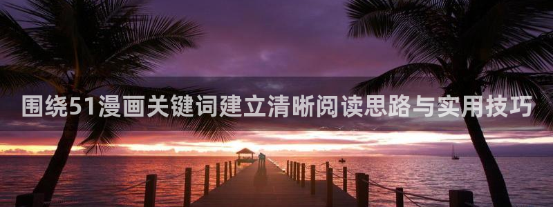 羞羞漫画最新更新:围绕51漫画关键词建立清晰阅读思路与实用技巧