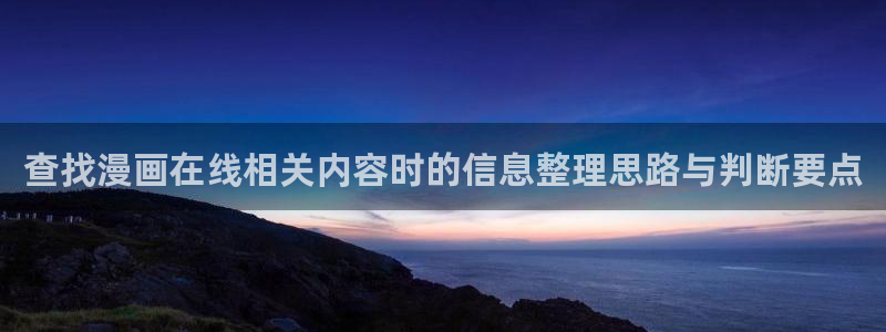 歪歪漫画阅读入口:查找漫画在线相关内容时的信息整理思路与判断要点