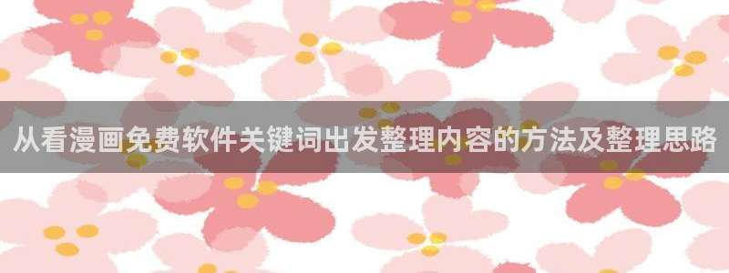 七七漫画古风漫画：从看漫画免费软件关键词出发整理内容的方法及整理思路